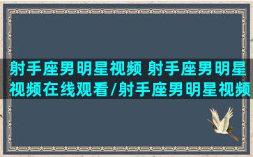 射手座男明星视频 射手座男明星视频在线观看/射手座男明星视频 射手座男明星视频在线观看-我的网站